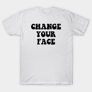 CHANGE YOUR FACE T-Shirt